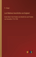 Lord Mahons Geschichte von England: Erster Band: Vom Frieden von Utrecht bis zum Frieden von Versailles 1713-1783