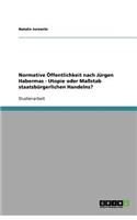 Normative Öffentlichkeit nach Jürgen Habermas - Utopie oder Maßstab staatsbürgerlichen Handelns?