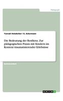 Die Bedeutung der Resilienz. Zur pädagogischen Praxis mit Kindern im Kontext traumatisierender Erlebnisse