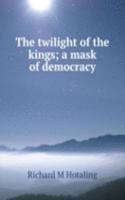 twilight of the kings; a mask of democracy