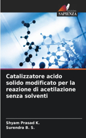 Catalizzatore acido solido modificato per la reazione di acetilazione senza solventi