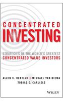 Concentrated Investing : Strategies of the World's Greatest Concentrated Value Investors