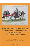 Rhetoric, Royalty, and Reality: Essays on the Literary Culture of Medieval and Early Modern Scotland