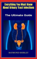 Everything You Must Know About Urinary Tract Infections