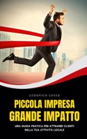 Piccola Impresa, Grande Impatto: Una Guida Pratica per Attrarre Clienti Nella Tua Attività Locale