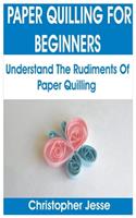 Paper Quilling for Beginners: Understand the Rudiments of Paper Quilling