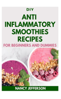 DIY Anti inflammatory Smoothies Recipes For Beginners and Dummies: Delectable, Quick and Easy Recipes for boosting your health!