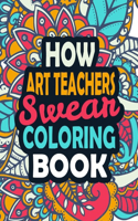 How Art Teachers Swear Coloring Book: Stress Relief Art Teachers Gift Idea- Funny, Irreverent, Clean Swear Word Coloring Book For Art Teachers Gift Idea - Irreverent Coloring Book for Ar