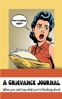 Grievance Journal: When you can't say what you're thinking aloud
