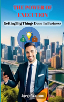 Power Of Execution: Getting Big Things Done in Business