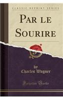 Par Le Sourire (Classic Reprint)