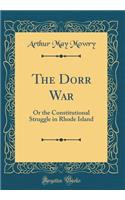 The Dorr War: Or the Constitutional Struggle in Rhode Island (Classic Reprint)