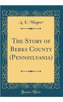 The Story of Berks County (Pennsylvania) (Classic Reprint)