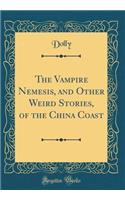 The Vampire Nemesis, and Other Weird Stories, of the China Coast (Classic Reprint)