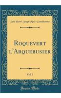 Roquevert l'Arquebusier, Vol. 2 (Classic Reprint)