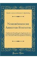NordbÃ¶hmische Arbeiter-Statistik: Tabellarische Darstellung Der Ergebnisse Der Von Der Reichenberger Handels-Und Gewerbekammer Am 1. December 1888, DurchgefÃ¼hrten Erhebung (Classic Reprint)