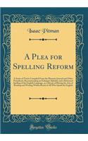 A Plea for Spelling Reform: A Series of Tracts Compiled From the Phonetic Journal and Other Periodicals, Recommending an Enlarged Alphabet and a Reformed Spelling of the English Language, as a Means of Placing the Arts of Reading and Writing Within