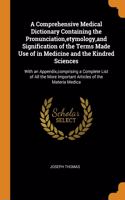 A Comprehensive Medical Dictionary Containing the Pronunciation, etymology, and Signification of the Terms Made Use of in Medicine and the Kindred Sciences: With an Appendix, comprising a Complete List of All the More Important Articles of the Materia Medica