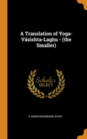 A Translation of Yoga-Vasishta-Laghu - (the Smaller)