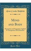 Mind and Body: Hypnotism and Suggestion Applied in Therapeutics and Education (Classic Reprint)