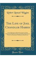 The Life of Joel Chandler Harris: From Obscurity in Boyhood to Fame in Early Manhood, with Short Stories and Other Early Literary Work Not Heretofore Published in Book Form (Classic Reprint)