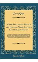 A New Dictionary French and English, with Another English and French: According to the Present Use and Modern Orthography of the French; Inrich'd with New Words, Choice Phrases, and Apposite Proverbs; Digested Into a Most Accurate Method, and Contr