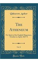 The Atheneum, Vol. 8: Or, Spirit of the English Magazines, October to April, 1827-8 (Classic Reprint)
