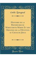 Histoire de la Bienheureuse Marguerite-Marie Et des Origines de la Dévotion au C?ur de Jésus (Classic Reprint)