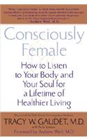 Consciously Female: How to Listen to Your Body and Your Soul for a Lifetime of Healthier Living