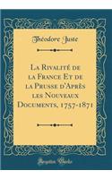 La RivalitÃ© de la France Et de la Prusse d'AprÃ¨s Les Nouveaux Documents, 1757-1871 (Classic Reprint)