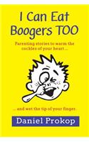 I Can Eat Boogers Too (Parenting Stories to Warm the Cockles of your Heart and Wet the Tip of your Finger)