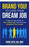 Brand You! to Land Your Dream Job: A Step-By-Step Guide to Find a Great Job, Get Hired and Jumpstart Your Career