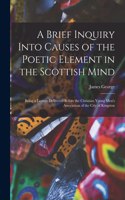 A Brief Inquiry Into Causes of the Poetic Element in the Scottish Mind [microform]