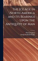 Ice Age in North America and Its Bearings Upon the Antiquity of Man