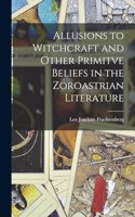 Allusions to Witchcraft and Other Primitve Beliefs in the Zoroastrian Literature