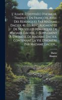 L' Iliade [l'odyssée] D'homère, Traduite En François, Avec Des Remarques Par Madame Dacier. 4e Éd. Rev... Augmentée De Nouvelles Remarques De Madame Dacier... [- Supplément À L'homère De Madame Dacier, Contenant La Vie D'homère Par Madame Dacier, .