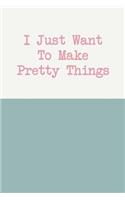 I Just Want to Make Pretty Things