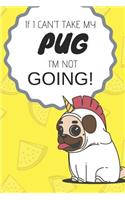 If I Can't Take My Pug I'm Not Going: Funny & Cute Journal/Notebook to Write in for Pug Owners
