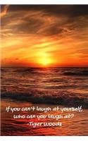 If you can't laugh at yourself, who can you laugh at?