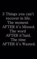 3 Things you can't recover in life. The moment after it's missed. The word after it's said. The time after it's wasted.: Wide Ruled Composition Notebook 100 Sheets 8.5 x 11 inch