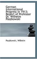 German International Progress in 1913; Report of Professor Dr. Wilhelm Paszkowski