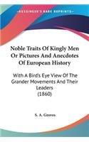 Noble Traits Of Kingly Men Or Pictures And Anecdotes Of European History: With A Bird's Eye View Of The Grander Movements And Their Leaders (1860)