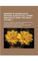Memoirs of Maximilian de Bethune, Duke of Sully, Prime Minister of Henry the Great Volume 5; To Which Is Annexed, the Trial of Francis Ravaillac, for the Murder of Henry the Great