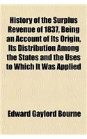 History of the Surplus Revenue of 1837, Being an Account of Its Origin, Its Distribution Among the States and the Uses to Which It Was Applied