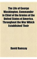 The Life of George Washington, Commander in Chief of the Armies of the United States of America, Throughout the War Which Established Their: (English)