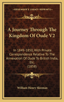 A Journey Through The Kingdom Of Oude V2: In 1849-1850, With Private Correspondence Relative To The Annexation Of Oude To British India, Etc. (1858)