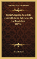 Henri Gregoire, Son Role Dans L'Histoire Religieuse De La Revolution (1895)