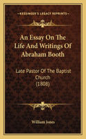 An Essay On The Life And Writings Of Abraham Booth: Late Pastor Of The Baptist Church (1808)(English)