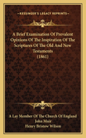Brief Examination Of Prevalent Opinions Of The Inspiration Of The Scriptures Of The Old And New Testaments (1861)