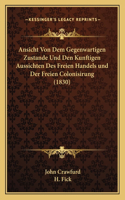 Ansicht Von Dem Gegenwartigen Zustande Und Den Kunftigen Aussichten Des Freien Handels und Der Freien Colonisirung (1830)